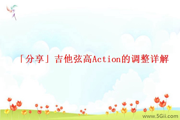 「分享」吉他弦高Action的调整详解