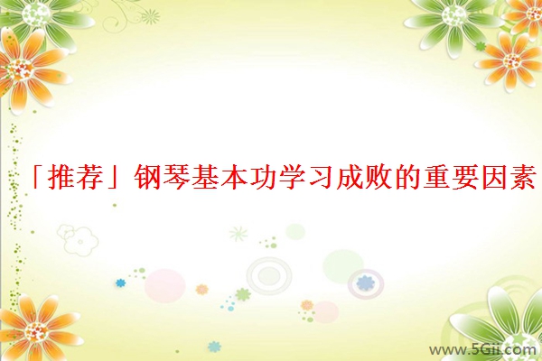 「推荐」钢琴基本功学习成败的重要因素