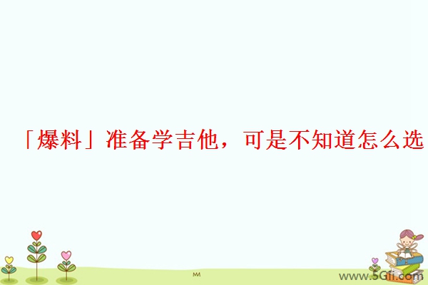 「爆料」准备学吉他，可是不知道怎么选