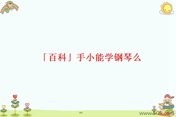 「百科」手小能学钢琴么