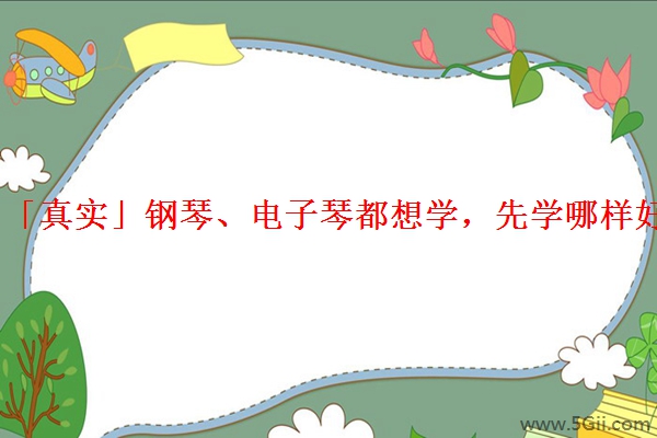 「真实」钢琴、电子琴都想学，先学哪样好