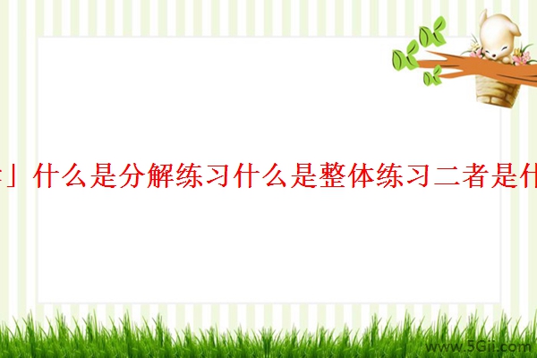 「解读」什么是分解练习什么是整体练习二者是什么关系