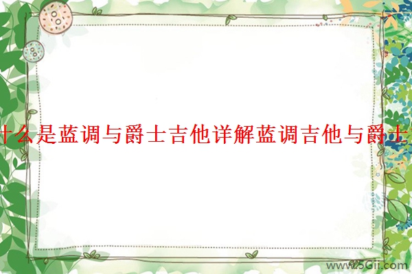 「解读」什么是蓝调与爵士吉他详解蓝调吉他与爵士吉他的区别