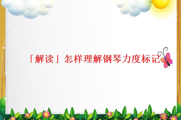 「解读」怎样理解钢琴力度标记