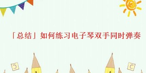 「总结」如何练习电子琴双手同时弹奏