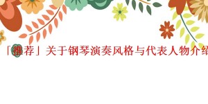 「推荐」关于钢琴演奏风格与代表人物介绍