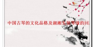 「揭晓」中国古琴的文化品格及湖湘先贤琴缘的回顾与展望