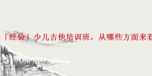 「经验」少儿吉他培训班，从哪些方面来看