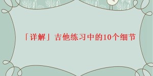 「详解」吉他练习中的10个细节