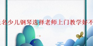 报名少儿钢琴选择老师上门教学好不好