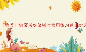 「推荐」钢琴考级级别与常用练习曲比对表